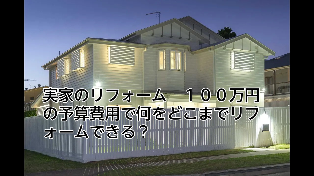 実家のリフォーム　１００万円の予算費用で何をどこまでリフォームできる？