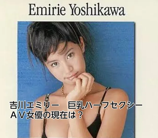 吉川エミリー　巨乳　セクシーＡＶ女優　現在